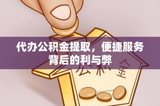 三义代办公积金提取，便捷服务背后的利与弊