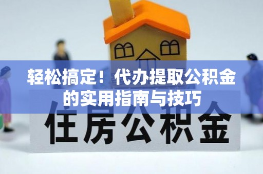 三义轻松搞定！代办提取公积金的实用指南与技巧
