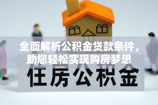 三义全面解析公积金贷款条件，助您轻松实现购房梦想