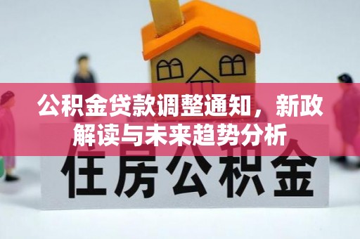 三义公积金贷款调整通知，新政解读与未来趋势分析