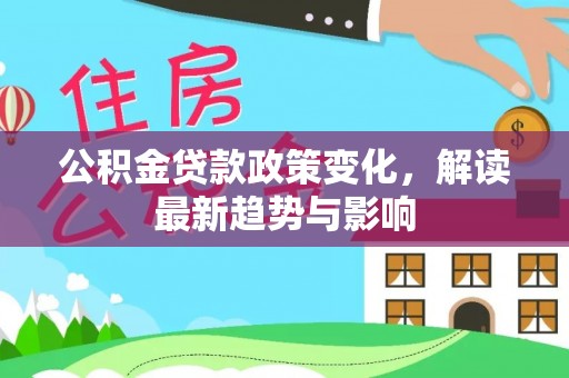 三义公积金贷款政策变化，解读最新趋势与影响