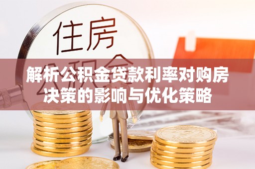 三义解析公积金贷款利率对购房决策的影响与优化策略