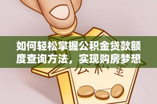 三义如何轻松掌握公积金贷款额度查询方法，实现购房梦想？