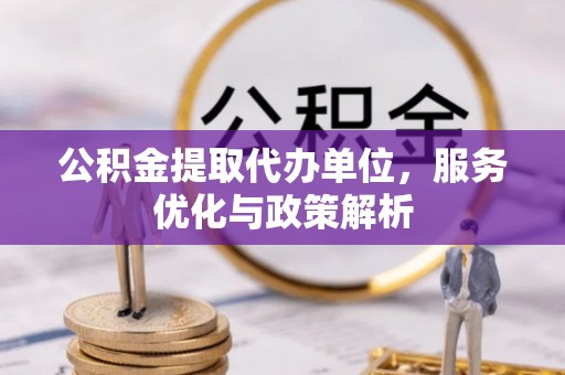 三义公积金提取代办单位，服务优化与政策解析