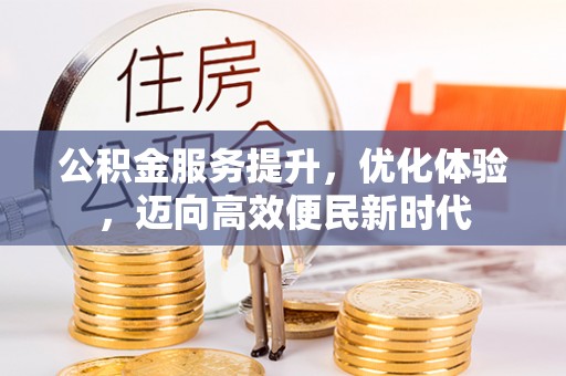 三义公积金服务提升，优化体验，迈向高效便民新时代