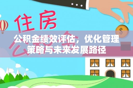 三义公积金绩效评估，优化管理策略与未来发展路径