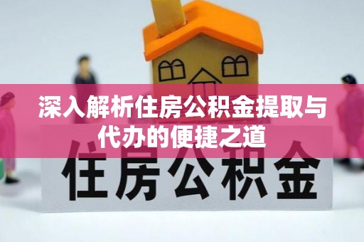 三义深入解析住房公积金提取与代办的便捷之道