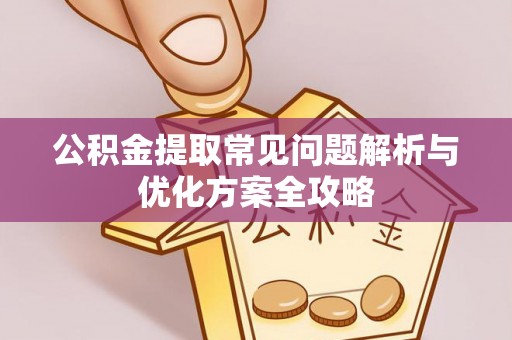 三义公积金提取常见问题解析与优化方案全攻略