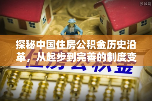 三义探秘中国住房公积金历史沿革，从起步到完善的制度变迁