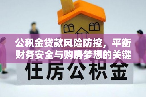 三义公积金贷款风险防控，平衡财务安全与购房梦想的关键