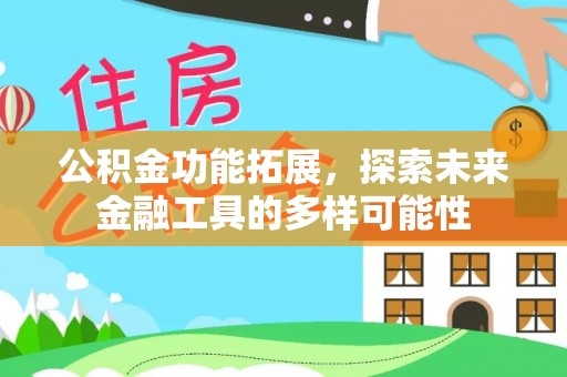 三义公积金功能拓展，探索未来金融工具的多样可能性