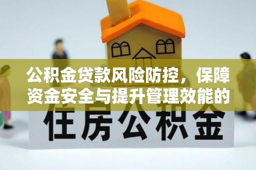 三义公积金贷款风险防控，保障资金安全与提升管理效能的多维度探索
