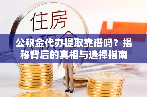 三义公积金代办提取靠谱吗？揭秘背后的真相与选择指南