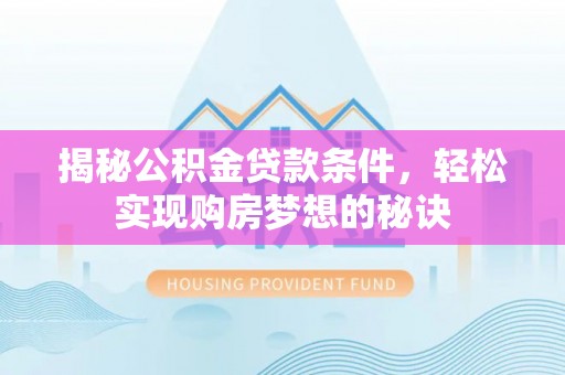 三义揭秘公积金贷款条件，轻松实现购房梦想的秘诀