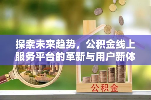 三义探索未来趋势，公积金线上服务平台的革新与用户新体验