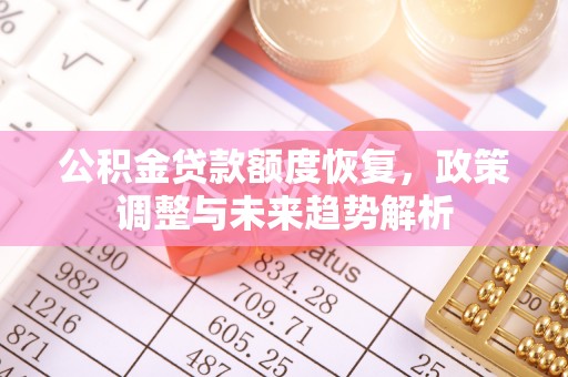 三义公积金贷款额度恢复，政策调整与未来趋势解析