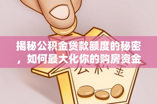 三义揭秘公积金贷款额度的秘密，如何最大化你的购房资金