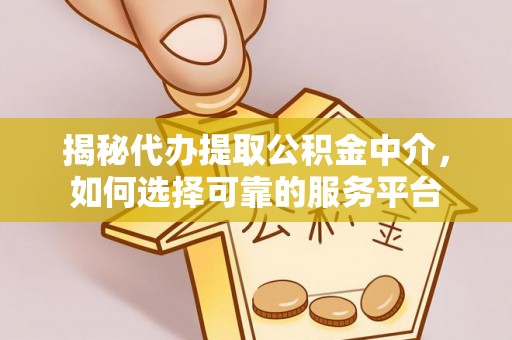 三义揭秘代办提取公积金中介，如何选择可靠的服务平台