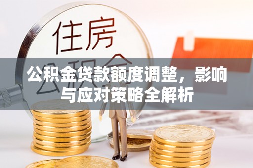 三义公积金贷款额度调整，影响与应对策略全解析