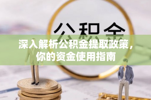 三义深入解析公积金提取政策，你的资金使用指南