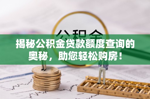 三义揭秘公积金贷款额度查询的奥秘，助您轻松购房！