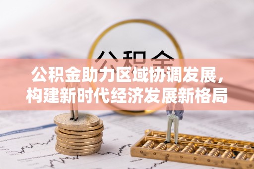 三义公积金助力区域协调发展，构建新时代经济发展新格局