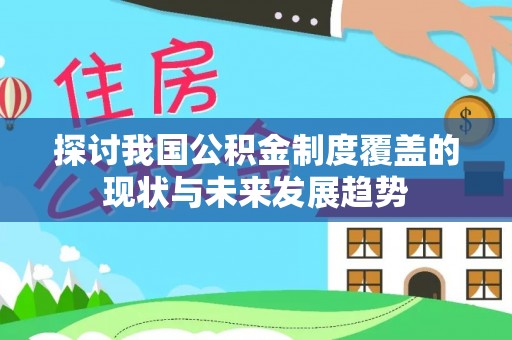 三义探讨我国公积金制度覆盖的现状与未来发展趋势