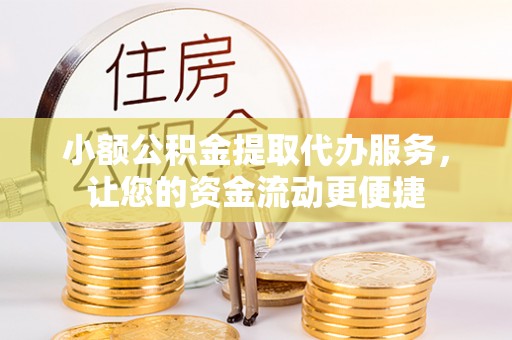 三义小额公积金提取代办服务，让您的资金流动更便捷
