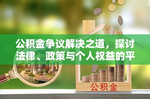 三义公积金争议解决之道，探讨法律、政策与个人权益的平衡