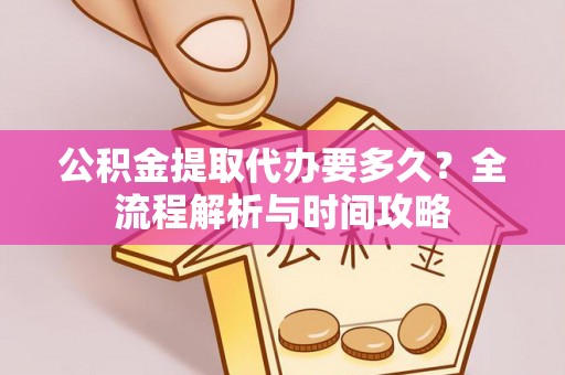 三义公积金提取代办要多久？全流程解析与时间攻略