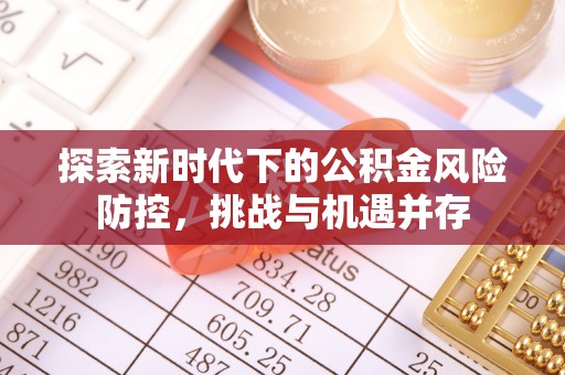 三义探索新时代下的公积金风险防控，挑战与机遇并存