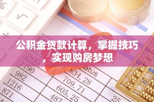 三义公积金贷款计算，掌握技巧，实现购房梦想