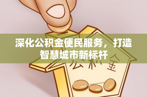 三义深化公积金便民服务，打造智慧城市新标杆