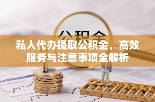 三义私人代办提取公积金，高效服务与注意事项全解析
