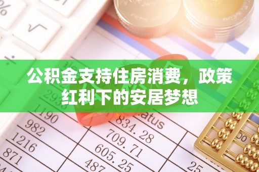 三义公积金支持住房消费，政策红利下的安居梦想