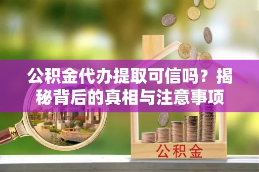 三义公积金代办提取可信吗？揭秘背后的真相与注意事项