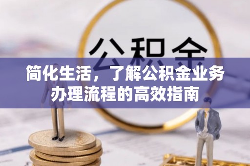 三义简化生活，了解公积金业务办理流程的高效指南