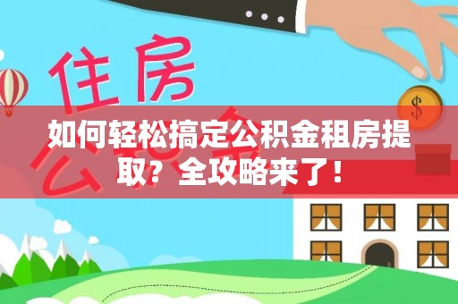 三义如何轻松搞定公积金租房提取？全攻略来了！