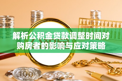 三义解析公积金贷款调整时间对购房者的影响与应对策略