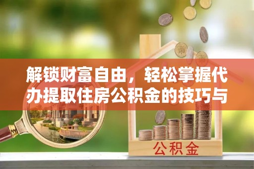 三义解锁财富自由，轻松掌握代办提取住房公积金的技巧与攻略