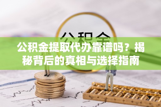 三义公积金提取代办靠谱吗？揭秘背后的真相与选择指南