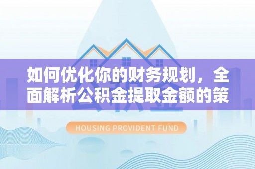 三义如何优化你的财务规划，全面解析公积金提取金额的策略与技巧