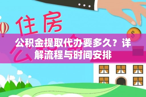 三义公积金提取代办要多久？详解流程与时间安排