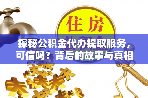 三义探秘公积金代办提取服务，可信吗？背后的故事与真相