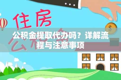 三义公积金提取代办吗？详解流程与注意事项