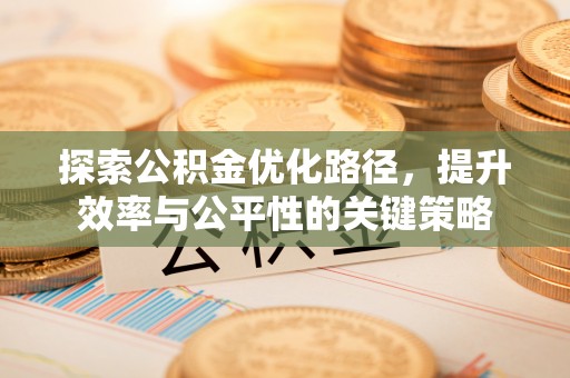 三义探索公积金优化路径，提升效率与公平性的关键策略