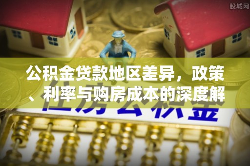 三义公积金贷款地区差异，政策、利率与购房成本的深度解析