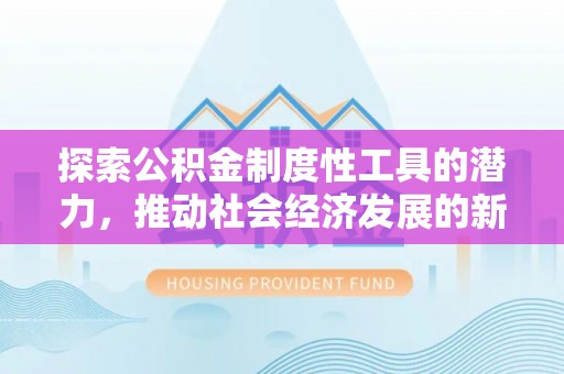 三义探索公积金制度性工具的潜力，推动社会经济发展的新引擎