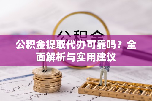 三义公积金提取代办可靠吗？全面解析与实用建议