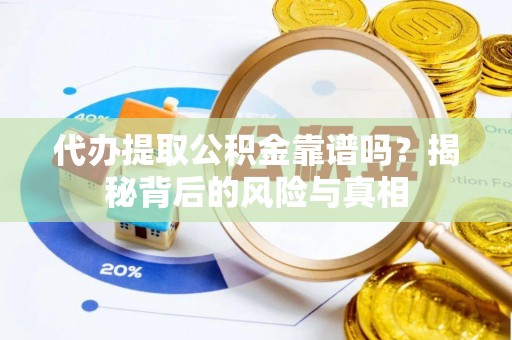 三义代办提取公积金靠谱吗？揭秘背后的风险与真相